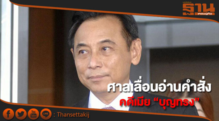 ศาลอาญาทุจริตฯกลาง เลื่อนอ่านคำสั่งคดี“เมียบุญทรง" ศาลอาญาทุจริตฯกลาง เลื่อนอ่านคำสั่งคดี“เมียบุญทรง"