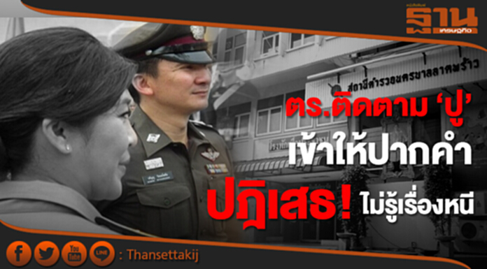 ตร.ติดตาม ‘ปู’ เข้าให้ปากคำแล้ว ปฎิเสธ! ไม่รู้เรื่องหนี ตร.ติดตาม ‘ปู’ เข้าให้ปากคำแล้ว ปฎิเสธ! ไม่รู้เรื่องหนี