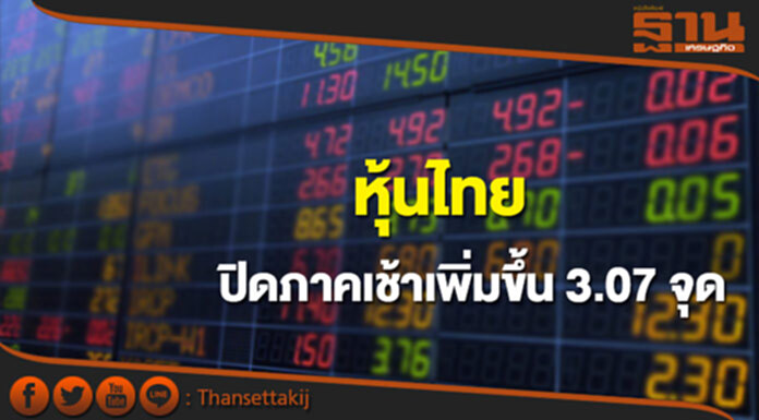 หุ้นไทยปิดภาคเช้าเพิ่มขึ้น 3.07 จุด หุ้นไทยปิดภาคเช้าเพิ่มขึ้น 3.07 จุด