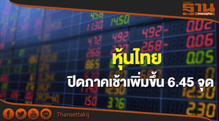 หุ้นไทยปิดภาคเช้าเพิ่มขึ้น 6.45 จุด หุ้นไทยปิดภาคเช้าเพิ่มขึ้น 6.45 จุด