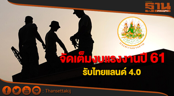 รัฐจัดเต็มงบแรงงานปี 61 มุ่งพัฒนาแรงงานสู่ไทยแลนด์ 4.0 รัฐจัดเต็มงบแรงงานปี 61 มุ่งพัฒนาแรงงานสู่ไทยแลนด์ 4.0