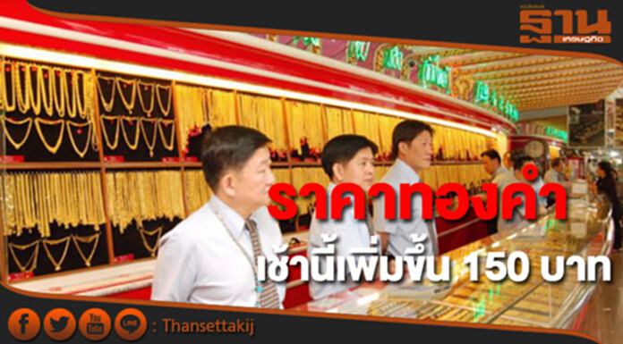ทองคำในประเทศเช้านี้ราคาเพิ่มขึ้น 150 บาท ทองคำในประเทศเช้านี้ราคาเพิ่มขึ้น 150 บาท