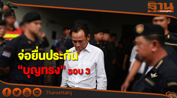 ทนายจ่อยื่นประกัน “บุญทรง” รอบ 3 พร้อมอุทธรณ์คดี ทนายจ่อยื่นประกัน “บุญทรง” รอบ 3 พร้อมอุทธรณ์คดี