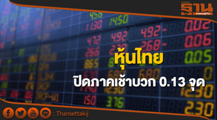 หุ้นไทยปิดภาคเช้าเพิ่มขึ้น 0.13 จุด หุ้นไทยปิดภาคเช้าเพิ่มขึ้น 0.13 จุด
