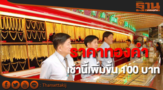 ทองคำในประเทศเช้านี้ราคาเพิ่มขึ้น 100 บาท ทองคำในประเทศเช้านี้ราคาเพิ่มขึ้น 100 บาท