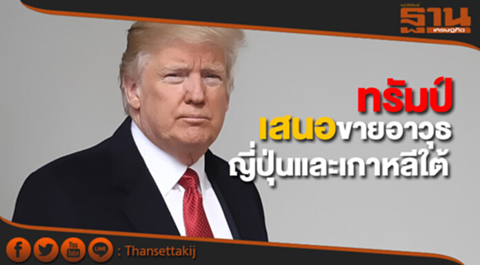 "ทรัมป์" เสนอขายอาวุธให้ญี่ปุ่นและเกาหลีใต้ "ทรัมป์" เสนอขายอาวุธให้ญี่ปุ่นและเกาหลีใต้
