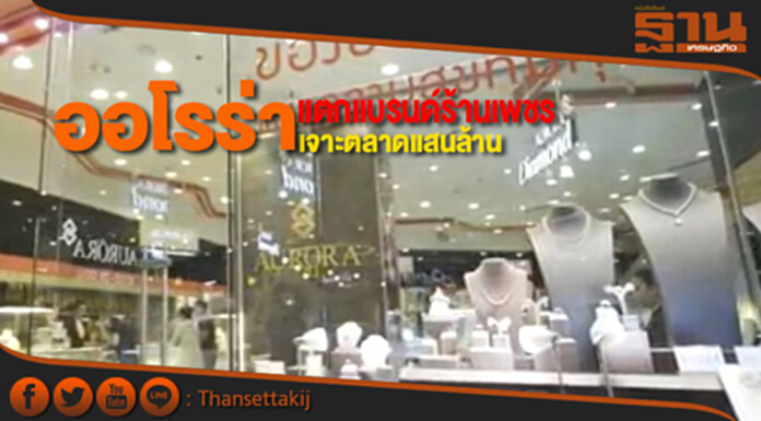 ออโรร่า แตกแบรนด์ร้านเพชร เจาะตลาดแสนล้าน ออโรร่า แตกแบรนด์ร้านเพชร เจาะตลาดแสนล้าน