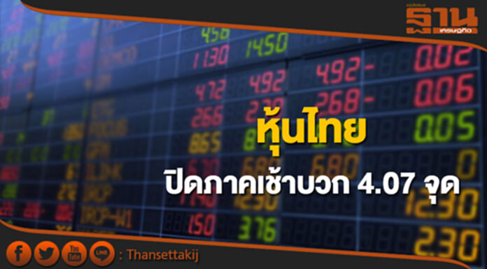 หุ้นไทยปิดภาคเช้าเพิ่มขึ้น 4.07 จุด หุ้นไทยปิดภาคเช้าเพิ่มขึ้น 4.07 จุด