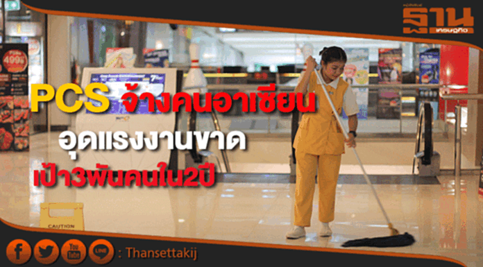 PCSจ้างแรงงานคนอาเซียนเสริมแกร่งธุรกิจทำความสะอาดตั้งเป้า3พันคนปี62 PCSจ้างแรงงานคนอาเซียนเสริมแกร่งธุรกิจทำความสะอาดตั้งเป้า3พันคนปี62