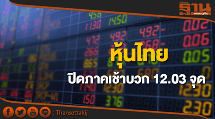 หุ้นไทยปิดภาคเช้าเพิ่มขึ้น 12.03 จุด หุ้นไทยปิดภาคเช้าเพิ่มขึ้น 12.03 จุด