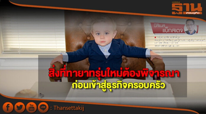 สิ่งที่ทายาทรุ่นใหม่ต้องพิจารณา ก่อนเข้าสู่ธุรกิจครอบครัว สิ่งที่ทายาทรุ่นใหม่ต้องพิจารณา ก่อนเข้าสู่ธุรกิจครอบครัว