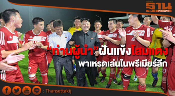 “ท่านผู้นำ”ฝันแข้งโสมแดงพาเหรดเล่นในพรีเมียร์ลีก “ท่านผู้นำ”ฝันแข้งโสมแดงพาเหรดเล่นในพรีเมียร์ลีก