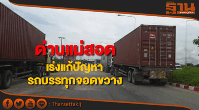 ด่านแม่สอดเร่งแก้ปัญหารถบรรทุกจอดขวางจราจร ด่านแม่สอดเร่งแก้ปัญหารถบรรทุกจอดขวางจราจร