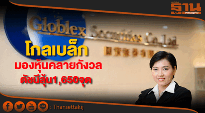 บล.โกลเบล็กมองหุ้นคลายกังวล ดัชนีลุ้นทดสอบ 1,650 จุด บล.โกลเบล็กมองหุ้นคลายกังวล ดัชนีลุ้นทดสอบ 1,650 จุด