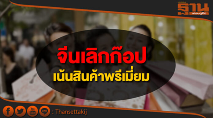 หมดยุคก๊อปเกรดเอ! จีนเน้นสินค้าพรีเมี่ยม หมดยุคก๊อปเกรดเอ! จีนเน้นสินค้าพรีเมี่ยม