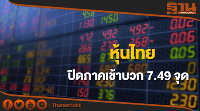 หุ้นไทยปิดภาคเช้าเพิ่มขึ้น 7.49 จุด หุ้นไทยปิดภาคเช้าเพิ่มขึ้น 7.49 จุด