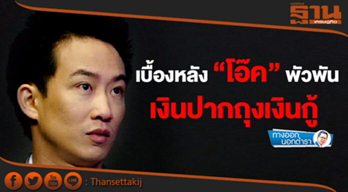 ทางออกนอกตำรา : เบื้องหลัง “โอ๊ค” พัวพัน เงินปากถุงเงินกู้ ทางออกนอกตำรา : เบื้องหลัง “โอ๊ค” พัวพัน เงินปากถุงเงินกู้