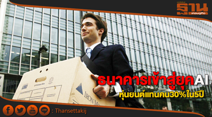 ตำแหน่งงานหด! ธนาคารเข้าสู่ยุค AI “หุ่นยนต์” แทนคน 30% ใน 5 ปี ตำแหน่งงานหด! ธนาคารเข้าสู่ยุค AI “หุ่นยนต์” แทนคน 30% ใน 5 ปี