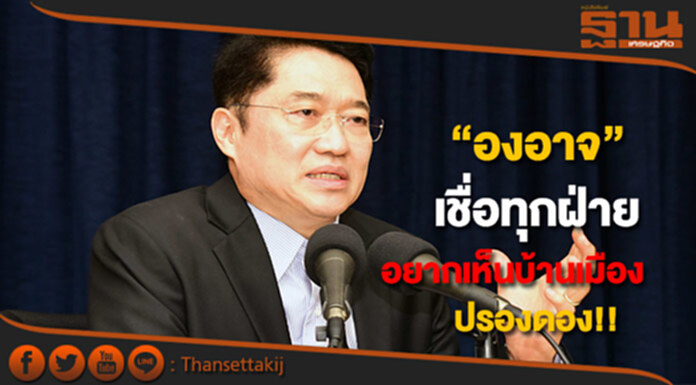 “องอาจ” เชื่อทุกฝ่ายอยากเห็นบ้านเมืองปรองดอง “องอาจ” เชื่อทุกฝ่ายอยากเห็นบ้านเมืองปรองดอง