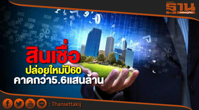 สินเชื่อปล่อยใหม่ปี60 คาดมูลค่ากว่า5.6แสนล้าน สินเชื่อปล่อยใหม่ปี60 คาดมูลค่ากว่า5.6แสนล้าน