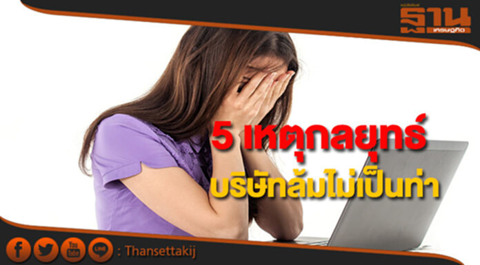 5 เหตุกลยุทธ์บริษัท ล้มไม่เป็นท่า 5 เหตุกลยุทธ์บริษัท ล้มไม่เป็นท่า