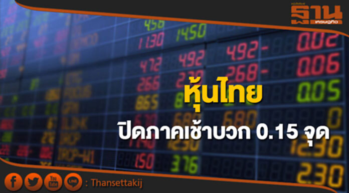 หุ้นไทยปิดภาคเช้าเพิ่มขึ้น 0.15 จุด หุ้นไทยปิดภาคเช้าเพิ่มขึ้น 0.15 จุด
