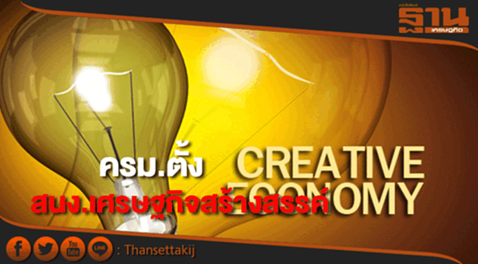 ครม.อนุมัติจัดตั้งสนง.เศรษฐกิจสร้างสรรค์ ครม.อนุมัติจัดตั้งสนง.เศรษฐกิจสร้างสรรค์
