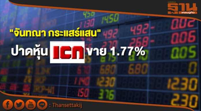 "จันทณา กระแสร์แสน"ปาดหุ้น ICN ขาย 1.77% "จันทณา กระแสร์แสน"ปาดหุ้น ICN ขาย 1.77%