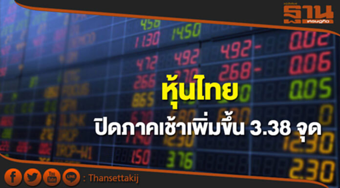 หุ้นไทยปิดภาคเช้าเพิ่มขึ้น 3.38 จุด หุ้นไทยปิดภาคเช้าเพิ่มขึ้น 3.38 จุด