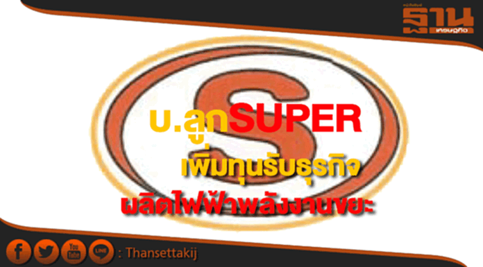 SUPERแจ้งบ.ลูกเพิ่มทุนรองรับธุรกิจผลิตไฟฟ้าพลังงานขยะ SUPERแจ้งบ.ลูกเพิ่มทุนรองรับธุรกิจผลิตไฟฟ้าพลังงานขยะ
