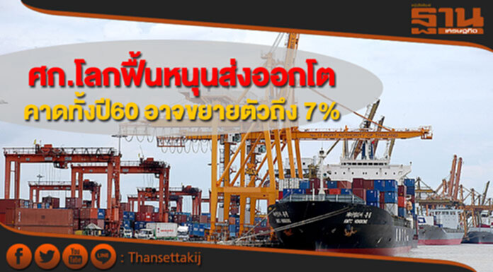 ศก.โลกฟื้นหนุนส่งออกโต คาดทั้งปี60 อาจขยายตัวได้ถึง 7% ศก.โลกฟื้นหนุนส่งออกโต คาดทั้งปี60 อาจขยายตัวได้ถึง 7%