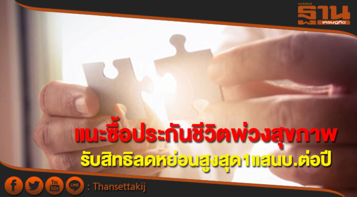 แนะซื้อประกันชีวิตพ่วงประกันสุขภาพรับสิทธิลดหย่อนสูงสุด 1 แสนบาทต่อปี แนะซื้อประกันชีวิตพ่วงประกันสุขภาพรับสิทธิลดหย่อนสูงสุด 1 แสนบาทต่อปี