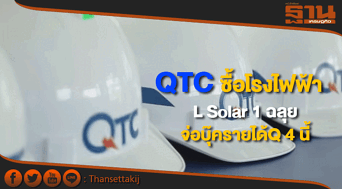 QTCซื้อโรงไฟฟ้า L Solar 1 ฉลุย จ่อบุ๊ครายได้ไตรมาส 4 นี้ QTCซื้อโรงไฟฟ้า L Solar 1 ฉลุย จ่อบุ๊ครายได้ไตรมาส 4 นี้