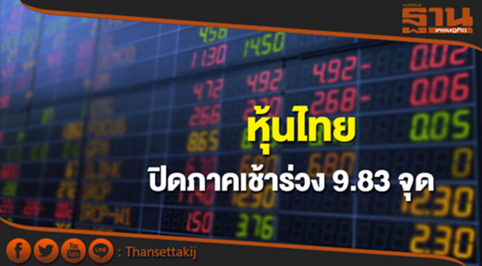 หุ้นไทยปิดภาคเช้าลดลง 9.83 จุด หุ้นไทยปิดภาคเช้าลดลง 9.83 จุด