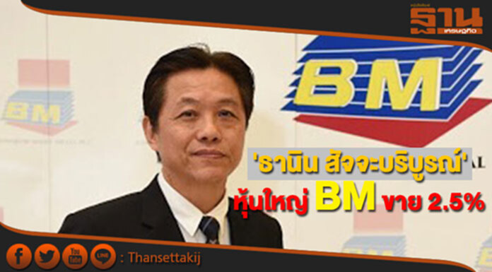 'ธานิน สัจจะบริบูรณ์' หุ้นใหญ่ BM ขายหุ้น 2.5% 'ธานิน สัจจะบริบูรณ์' หุ้นใหญ่ BM ขายหุ้น 2.5%