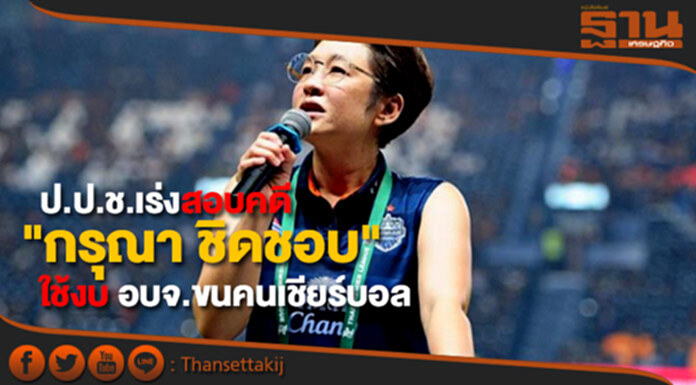 ป.ป.ช.เร่งสอบคดี "กรุณา ชิดชอบ" ใช้งบ อบจ.ขนคนเชียร์บอล ป.ป.ช.เร่งสอบคดี "กรุณา ชิดชอบ" ใช้งบ อบจ.ขนคนเชียร์บอล