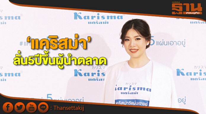 ‘แคริสม่า’ลั่น5ปีขึ้นผู้นำตลาด ปูพรมขยายช่องทาง-เพิ่มงบตลาด5เท่าดันยอดโต ‘แคริสม่า’ลั่น5ปีขึ้นผู้นำตลาด ปูพรมขยายช่องทาง-เพิ่มงบตลาด5เท่าดันยอดโต