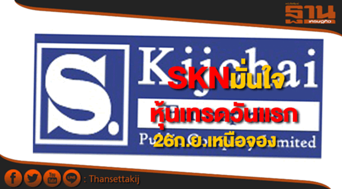 SKNมั่นใจหุ้นเข้าเทรดวันแรก 26 ก.ย.เหนือจอง SKNมั่นใจหุ้นเข้าเทรดวันแรก 26 ก.ย.เหนือจอง