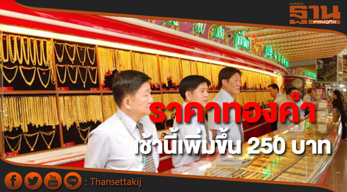 ทองคำในประเทศเช้านี้ราคาเพิ่มขึ้น 250 บาท ทองคำในประเทศเช้านี้ราคาเพิ่มขึ้น 250 บาท