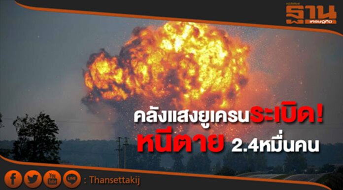 คลังแสงยูเครนระเบิด! หนีตาย 2.4หมื่นคน คลังแสงยูเครนระเบิด! หนีตาย 2.4หมื่นคน