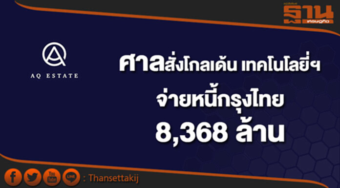 ศาลสั่งโกลเด้น เทคโนโลยี่ฯจ่ายหนี้กรุงไทย 8,368 ล้าน ศาลสั่งโกลเด้น เทคโนโลยี่ฯจ่ายหนี้กรุงไทย 8,368 ล้าน