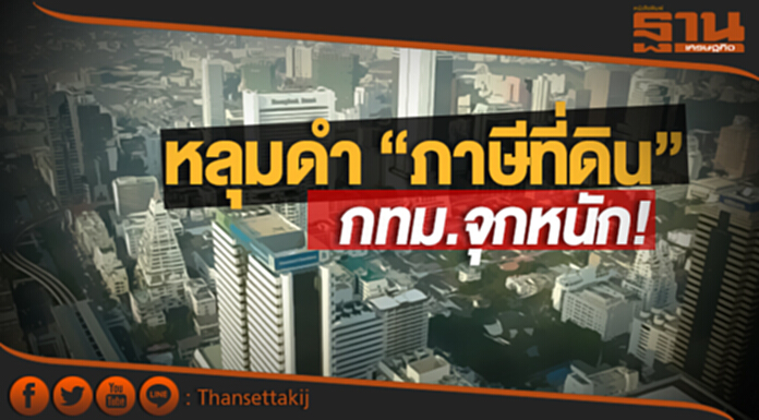 หลุมดำ “ภาษีที่ดิน” กทม. จุกหนัก! “คอนโด-อาคารสูง” ยื้อไม่จ่าย อ้าง! รอ กม.ใหม่ หลุมดำ “ภาษีที่ดิน” กทม. จุกหนัก! “คอนโด-อาคารสูง” ยื้อไม่จ่าย อ้าง! รอ กม.ใหม่