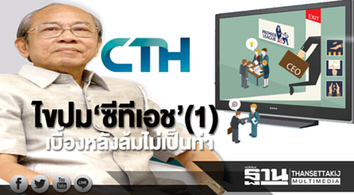 ไขปม‘ซีทีเอช’(1) เบื้องหลังล้มไม่เป็นท่า ไขปม‘ซีทีเอช’(1) เบื้องหลังล้มไม่เป็นท่า