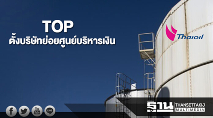 TOP ตั้งบริษัทย่อยศูนย์บริหารเงิน TOP ตั้งบริษัทย่อยศูนย์บริหารเงิน