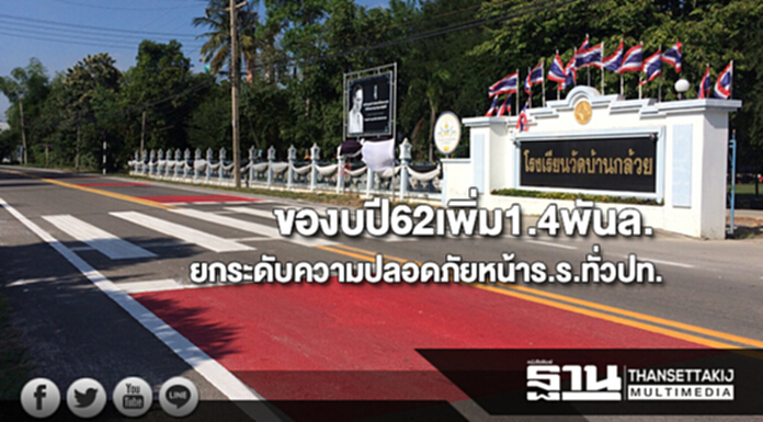กรมทางหลวงจ่อของบปี62เพิ่ม1.4พันล.ยกระดับความปลอดภัยหน้าร.ร.ทั่วปท. กรมทางหลวงจ่อของบปี62เพิ่ม1.4พันล.ยกระดับความปลอดภัยหน้าร.ร.ทั่วปท.