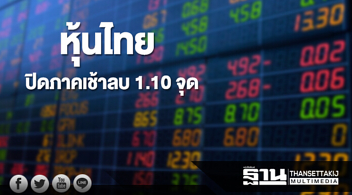 หุ้นไทยปิดภาคเช้าลดลง 1.10 จุด หุ้นไทยปิดภาคเช้าลดลง 1.10 จุด