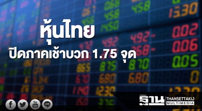 หุ้นไทยปิดภาคเช้าเพิ่มขึ้น 1.75 จุด หุ้นไทยปิดภาคเช้าเพิ่มขึ้น 1.75 จุด