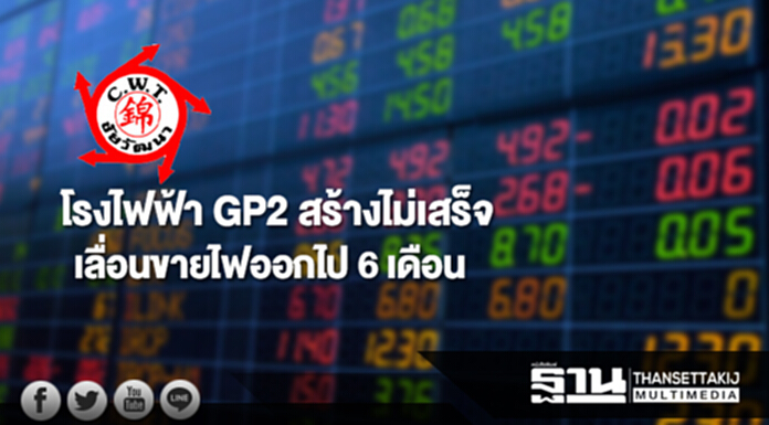 CWT เผยโรงไฟฟ้า GP2 สร้างไม่เสร็จ เลื่อนขายไฟออกไป 6 เดือน CWT เผยโรงไฟฟ้า GP2 สร้างไม่เสร็จ เลื่อนขายไฟออกไป 6 เดือน