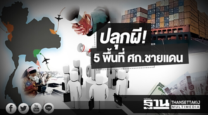 ปลุกผี! 5 พื้นที่ ศก.ชายแดน หนุนลงทุน ปลุกผี! 5 พื้นที่ ศก.ชายแดน หนุนลงทุน