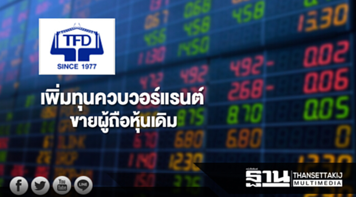 TFD เพิ่มทุนควบวอร์แรนต์ขายผู้ถือหุ้นเดิม TFD เพิ่มทุนควบวอร์แรนต์ขายผู้ถือหุ้นเดิม